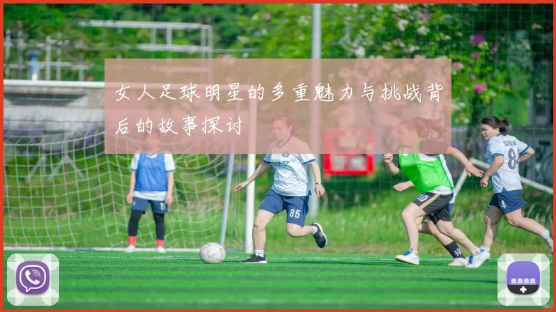 女人足球明星的多重魅力与挑战背后的故事探讨