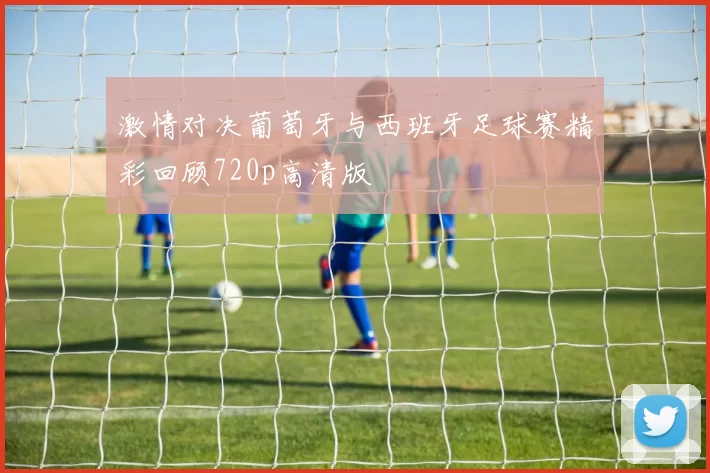 激情对决葡萄牙与西班牙足球赛精彩回顾720p高清版