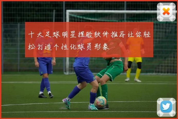 十大足球明星捏脸软件推荐让你轻松打造个性化球员形象