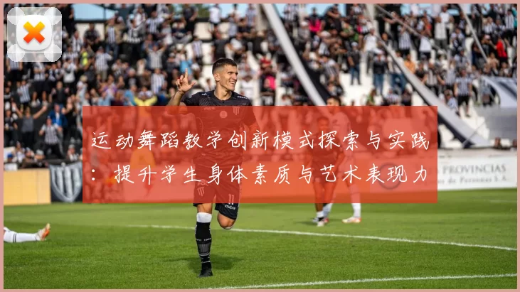 运动舞蹈教学创新模式探索与实践：提升学生身体素质与艺术表现力的有效路径