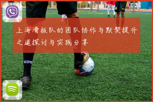 上海滑板队的团队协作与默契提升之道探讨与实践分享