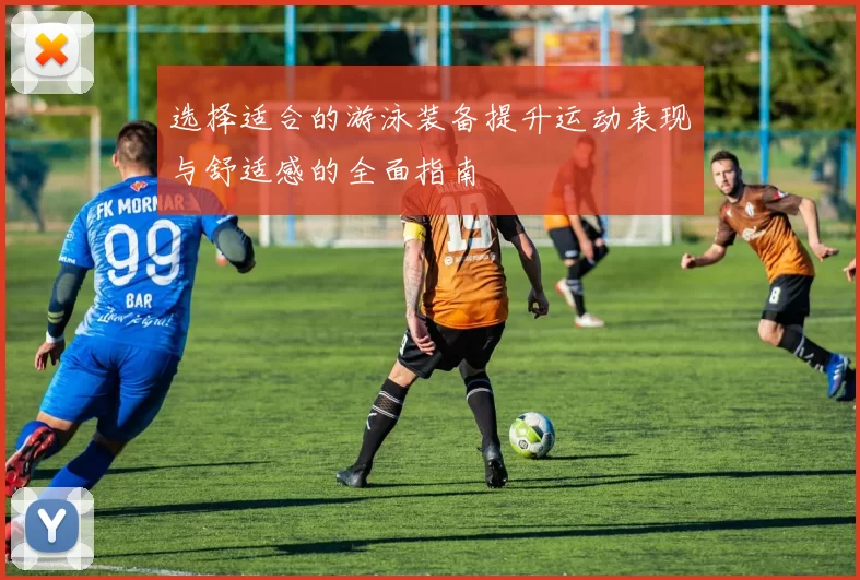 选择适合的游泳装备提升运动表现与舒适感的全面指南