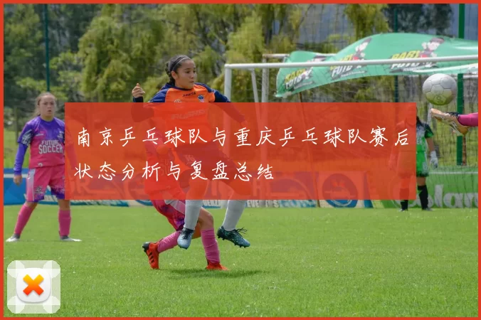 南京乒乓球队与重庆乒乓球队赛后状态分析与复盘总结