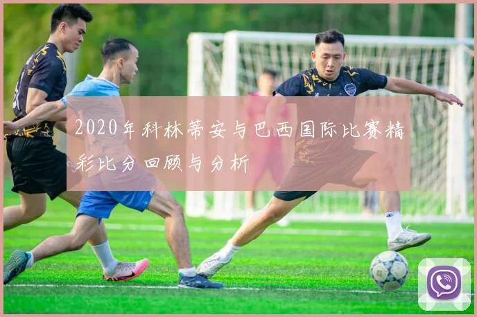 2020年科林蒂安与巴西国际比赛精彩比分回顾与分析