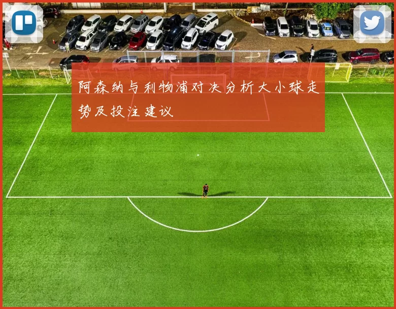 阿森纳与利物浦对决分析大小球走势及投注建议