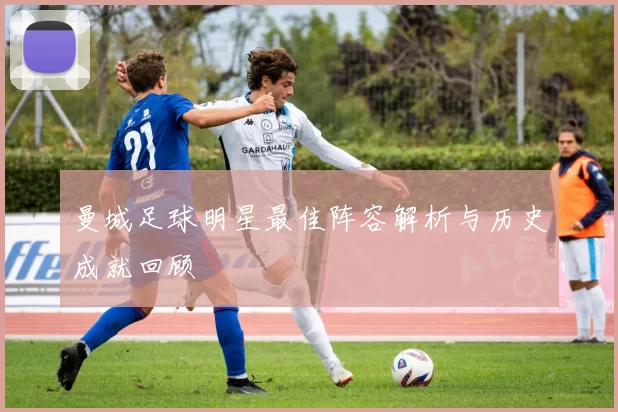 曼城足球明星最佳阵容解析与历史成就回顾
