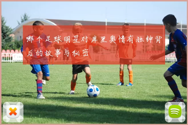 哪个足球明星对库里奥情有独钟背后的故事与秘密