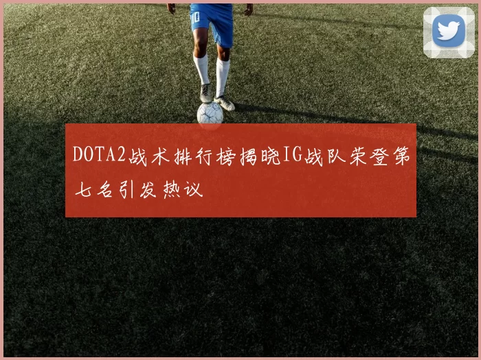 DOTA2战术排行榜揭晓IG战队荣登第七名引发热议