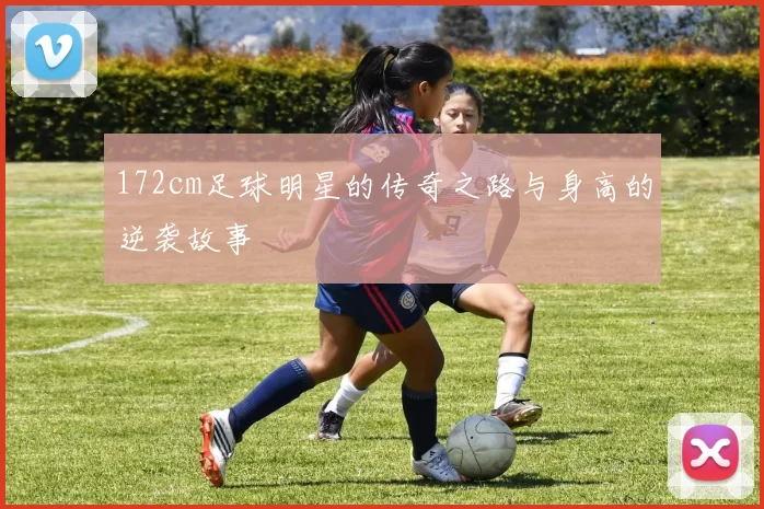 172cm足球明星的传奇之路与身高的逆袭故事