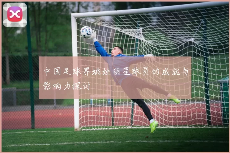 中国足球界姚姓明星球员的成就与影响力探讨