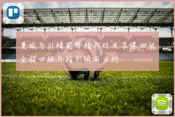 曼城与川崎前锋精彩对决录像回放全程回顾与精彩瞬间分析
