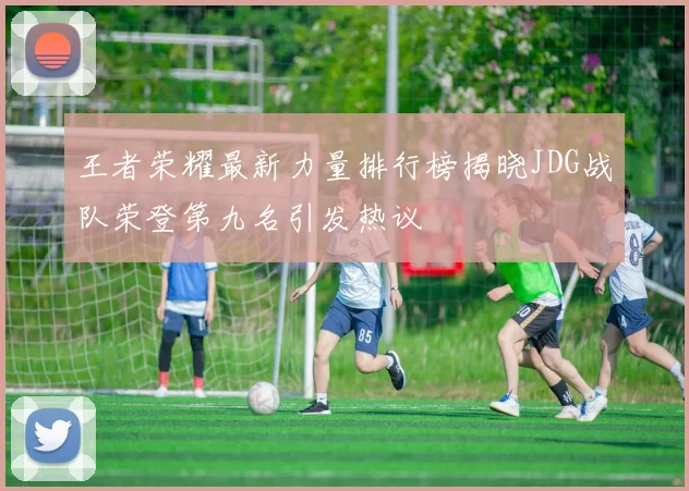 王者荣耀最新力量排行榜揭晓JDG战队荣登第九名引发热议
