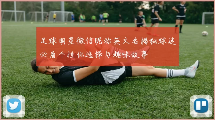 足球明星微信昵称英文名揭秘球迷必看个性化选择与趣味故事