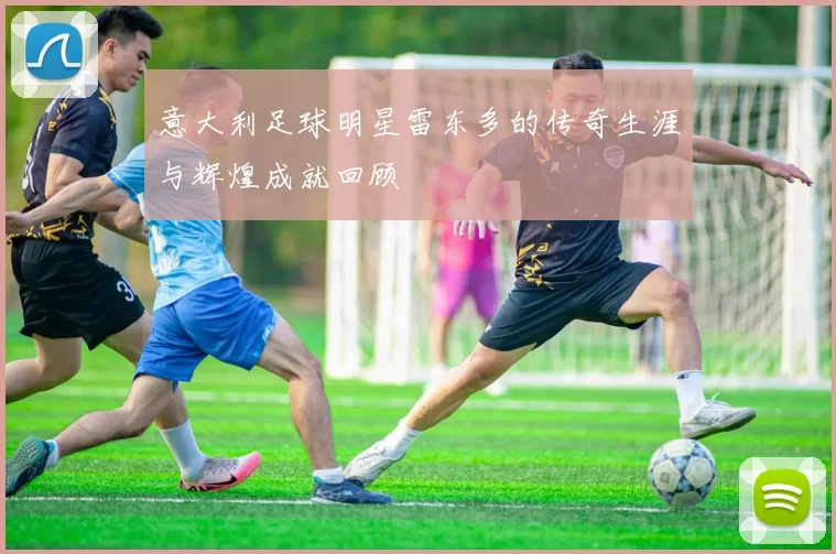 意大利足球明星雷东多的传奇生涯与辉煌成就回顾