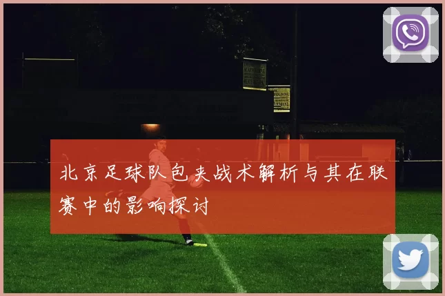 北京足球队包夹战术解析与其在联赛中的影响探讨