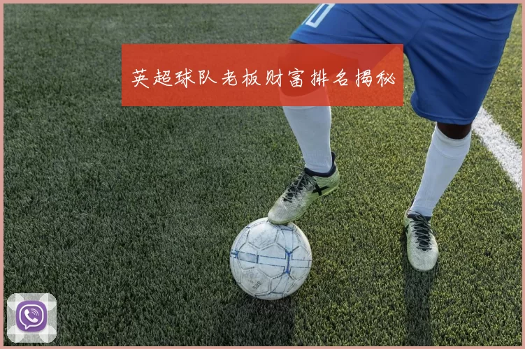 英超球队老板财富排名揭秘