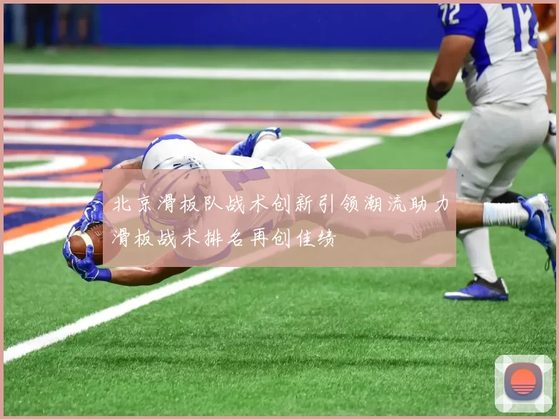 北京滑板队战术创新引领潮流助力滑板战术排名再创佳绩