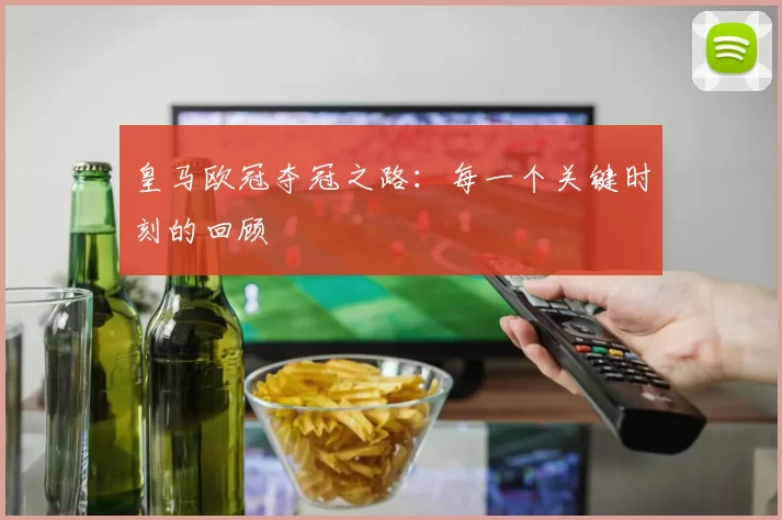 皇马欧冠夺冠之路：每一个关键时刻的回顾