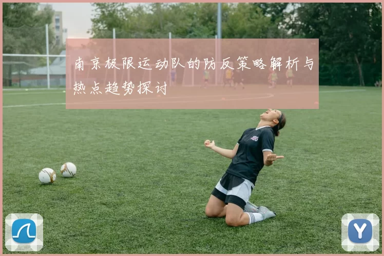 南京极限运动队的防反策略解析与热点趋势探讨