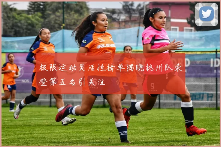 极限运动灵活性榜单揭晓杭州队荣登第五名引关注