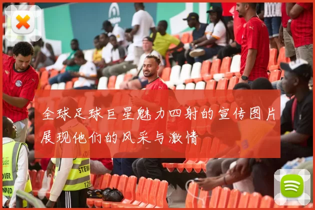 全球足球巨星魅力四射的宣传图片展现他们的风采与激情