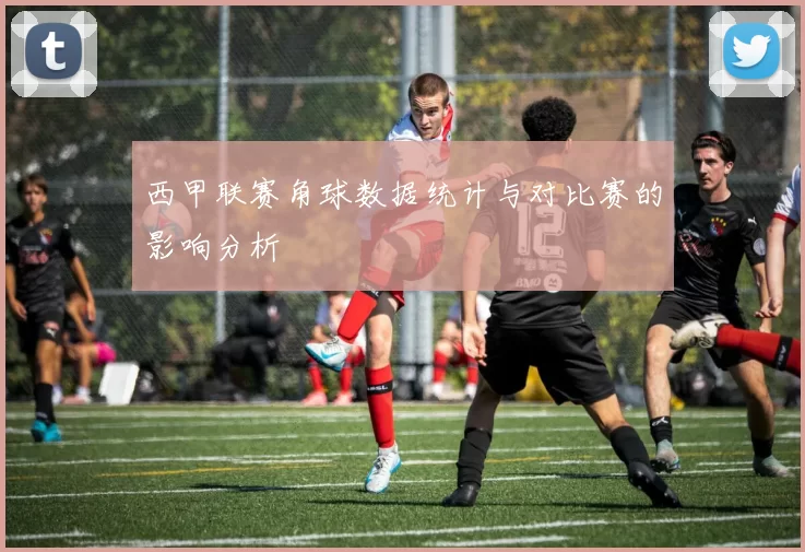 西甲联赛角球数据统计与对比赛的影响分析