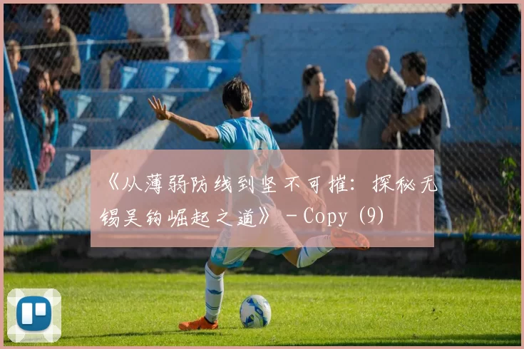 《从薄弱防线到坚不可摧：探秘无锡吴钩崛起之道》 - Copy (9)