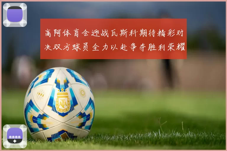 高阿体育会迎战瓦斯科期待精彩对决双方球员全力以赴争夺胜利荣耀