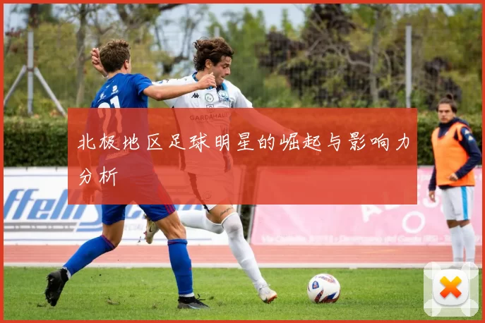 北极地区足球明星的崛起与影响力分析