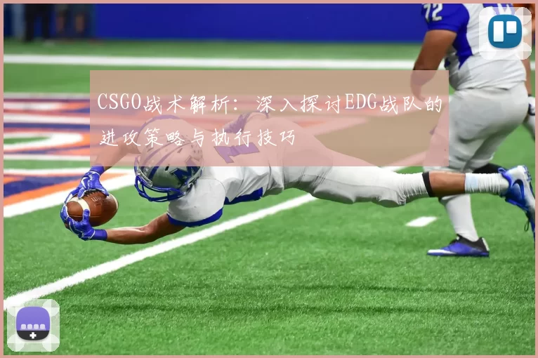 CSGO战术解析：深入探讨EDG战队的进攻策略与执行技巧