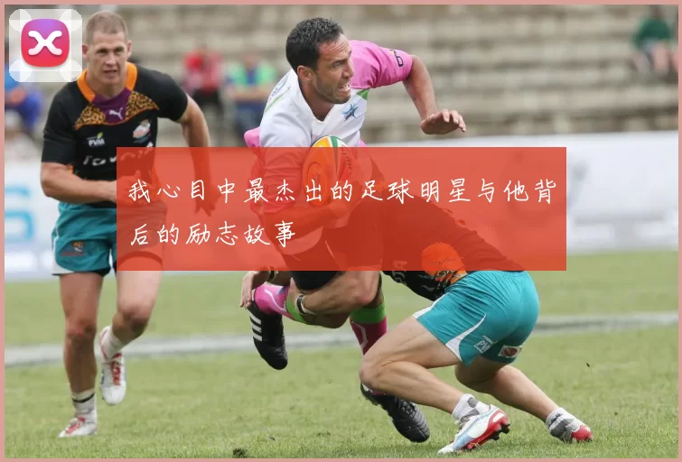 我心目中最杰出的足球明星与他背后的励志故事