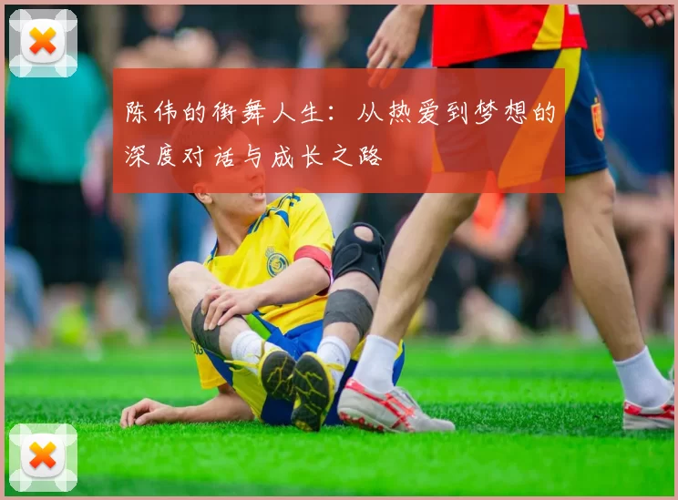 陈伟的街舞人生：从热爱到梦想的深度对话与成长之路