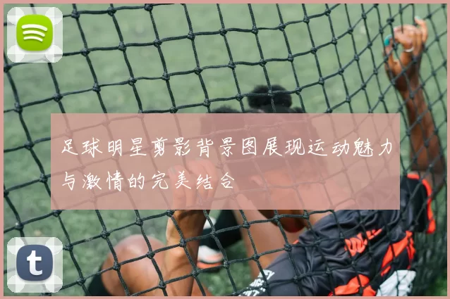 足球明星剪影背景图展现运动魅力与激情的完美结合
