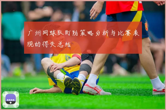 广州网球队盯防策略分析与比赛表现的得失总结