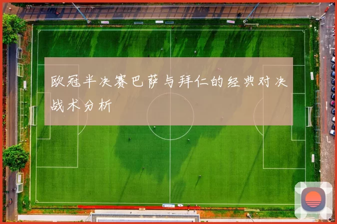 欧冠半决赛巴萨与拜仁的经典对决战术分析