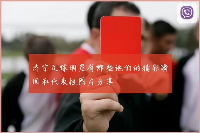 济宁足球明星有哪些他们的精彩瞬间和代表性图片分享