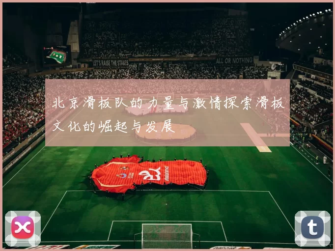 北京滑板队的力量与激情探索滑板文化的崛起与发展