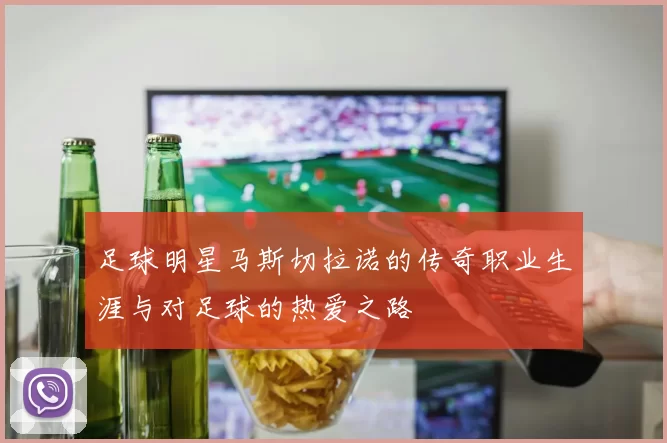 足球明星马斯切拉诺的传奇职业生涯与对足球的热爱之路