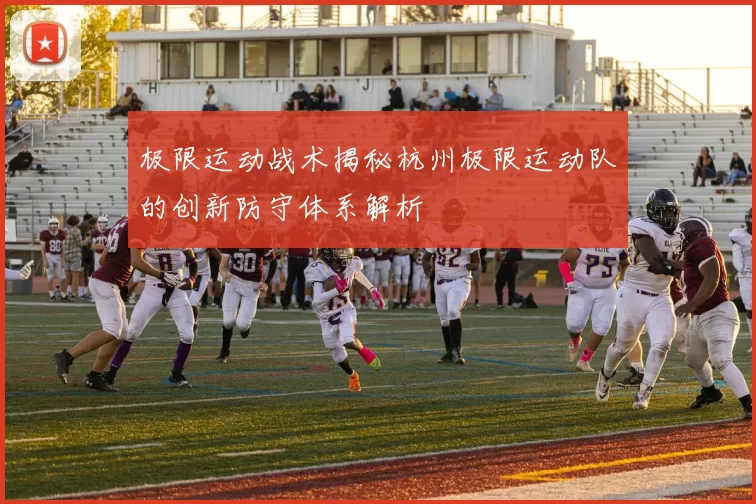 极限运动战术揭秘杭州极限运动队的创新防守体系解析