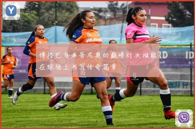 博格巴与库蒂尼奥的巅峰对决谁能在球场上书写传奇篇章