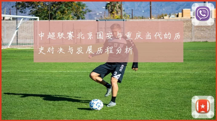 中超联赛北京国安与重庆当代的历史对决与发展历程分析