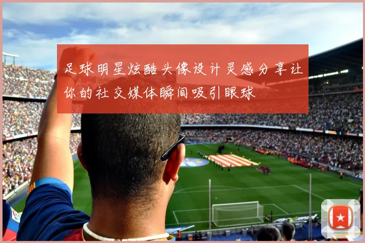 足球明星炫酷头像设计灵感分享让你的社交媒体瞬间吸引眼球