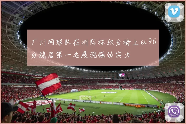 广州网球队在洲际杯积分榜上以96分稳居第一名展现强劲实力