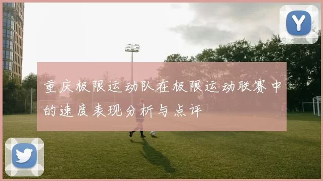重庆极限运动队在极限运动联赛中的速度表现分析与点评