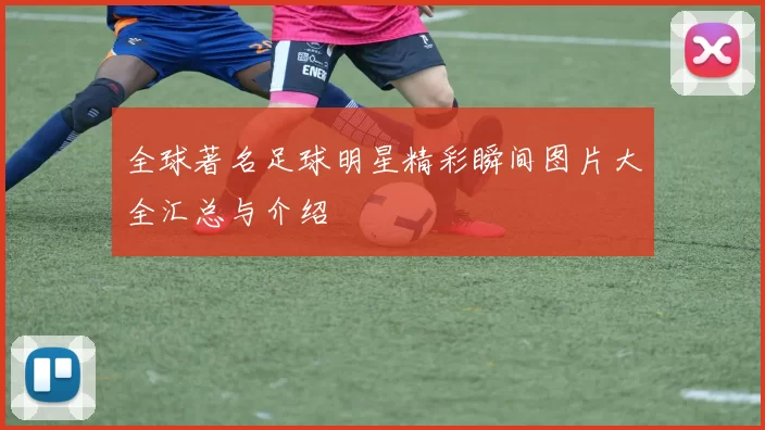 全球著名足球明星精彩瞬间图片大全汇总与介绍