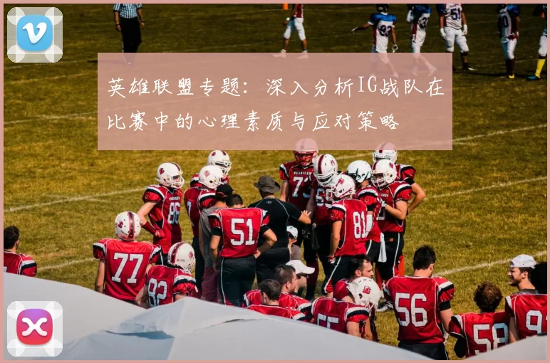 英雄联盟专题：深入分析IG战队在比赛中的心理素质与应对策略