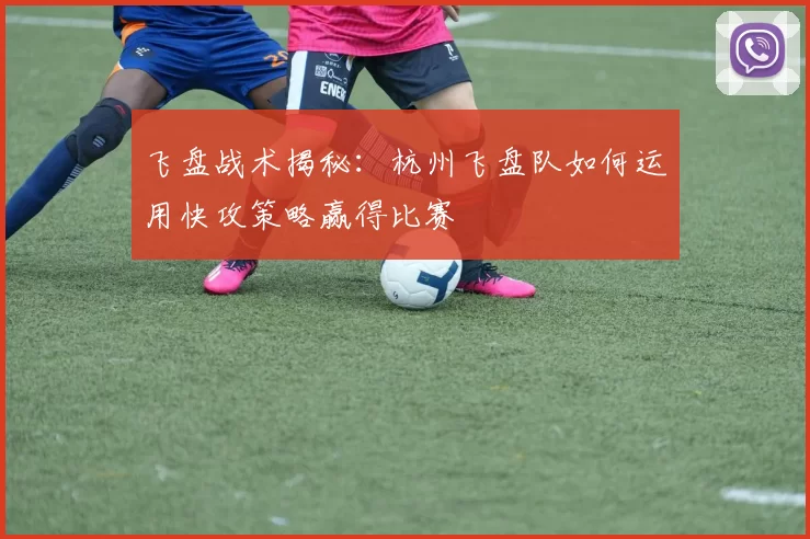 飞盘战术揭秘：杭州飞盘队如何运用快攻策略赢得比赛
