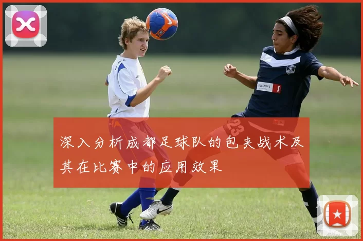 深入分析成都足球队的包夹战术及其在比赛中的应用效果