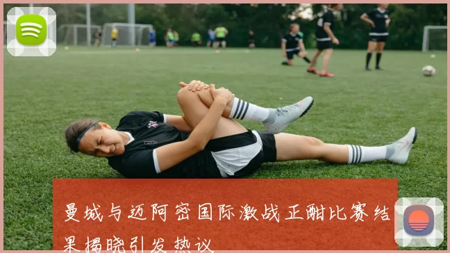 曼城与迈阿密国际激战正酣比赛结果揭晓引发热议
