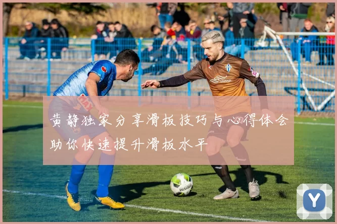 黄静独家分享滑板技巧与心得体会助你快速提升滑板水平